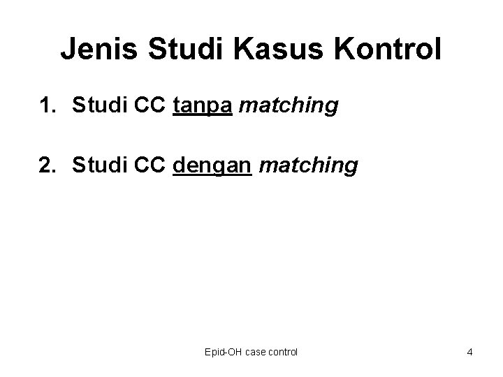 Jenis Studi Kasus Kontrol 1. Studi CC tanpa matching 2. Studi CC dengan matching