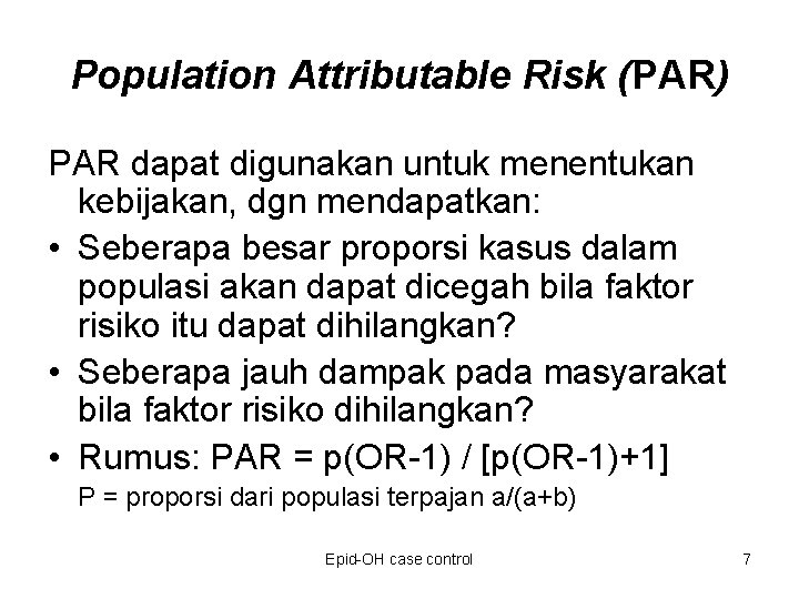 Population Attributable Risk (PAR) PAR dapat digunakan untuk menentukan kebijakan, dgn mendapatkan: • Seberapa