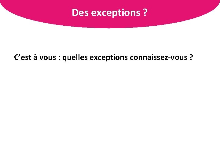 Des exceptions ? L’organisation des informations C’est à vous : quelles exceptions connaissez-vous ?