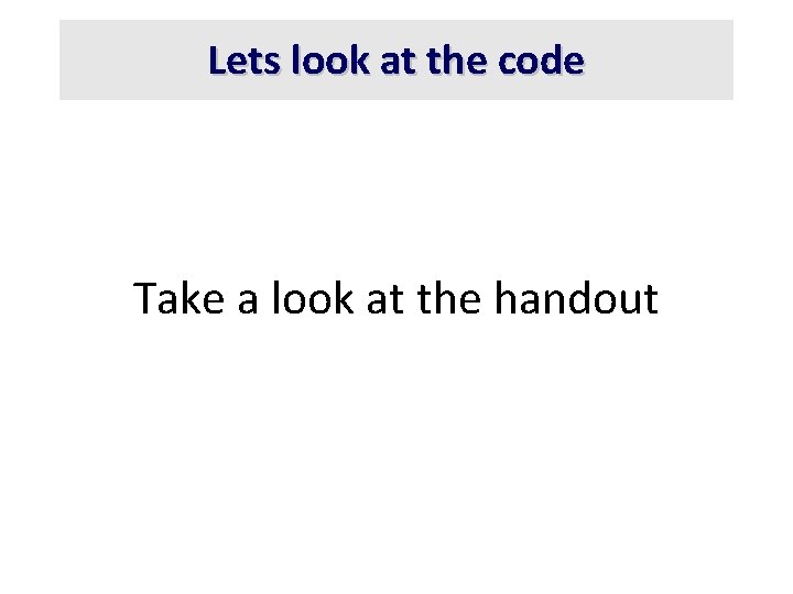 Lets look at the code Take a look at the handout 