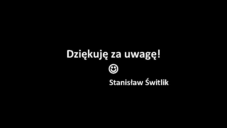 Dziękuję za uwagę! Stanisław Świtlik 
