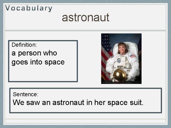 astronaut Definition: a person who goes into space Sentence: We saw an astronaut in