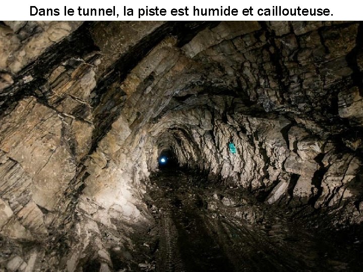 Dans le tunnel, la piste est humide et caillouteuse. 