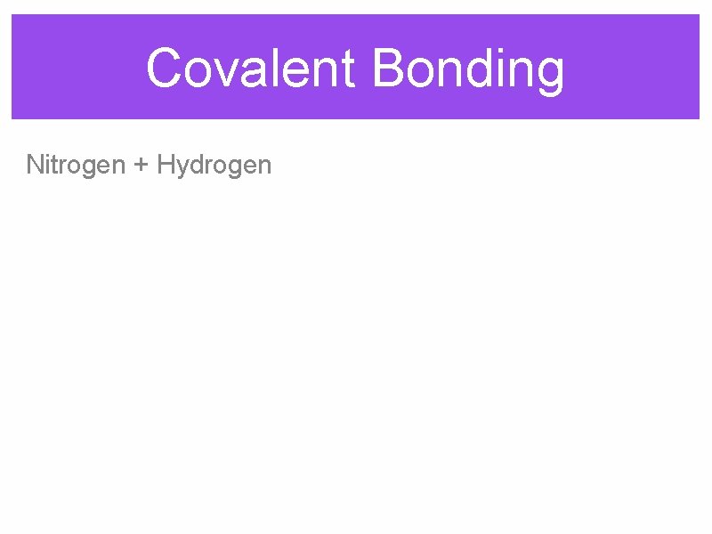 Covalent Bonding Nitrogen + Hydrogen 