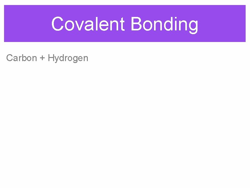 Covalent Bonding Carbon + Hydrogen 