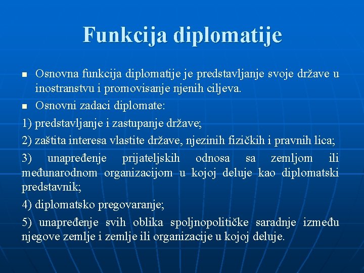 Funkcija diplomatije Osnovna funkcija diplomatije je predstavljanje svoje države u inostranstvu i promovisanje njenih