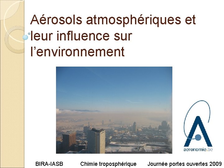 Aérosols atmosphériques et leur influence sur l’environnement BIRA-IASB Chimie troposphérique Journée portes ouvertes 2009