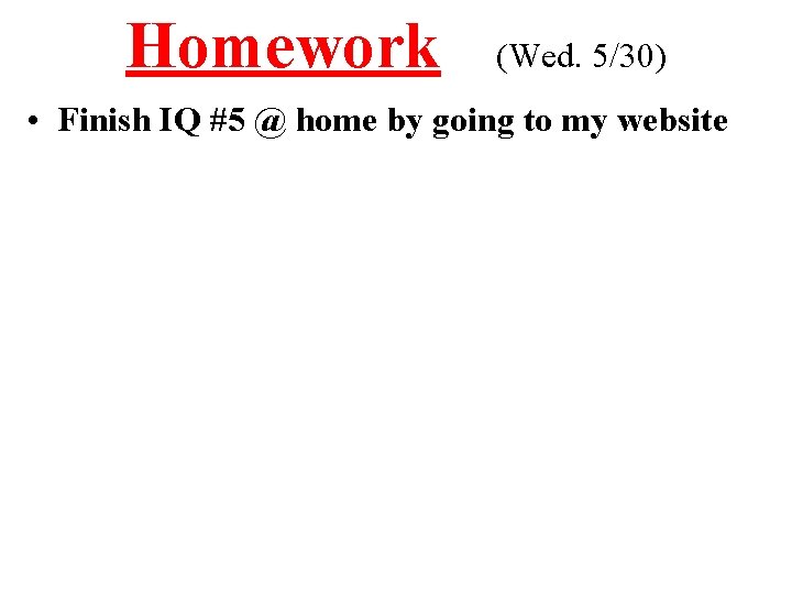 Homework (Wed. 5/30) • Finish IQ #5 @ home by going to my website