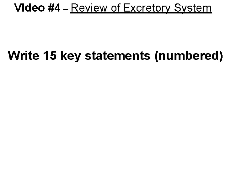 Video #4 – Review of Excretory System Write 15 key statements (numbered) 