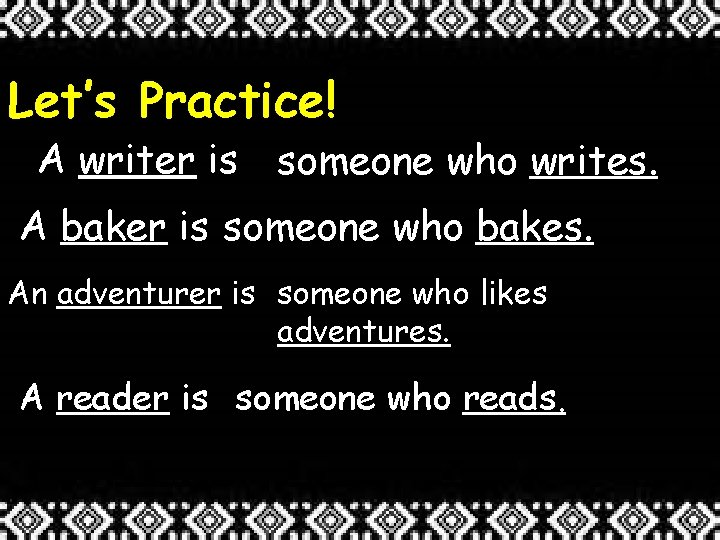 Let’s Practice! A writer is someone who writes. A baker is someone who bakes.