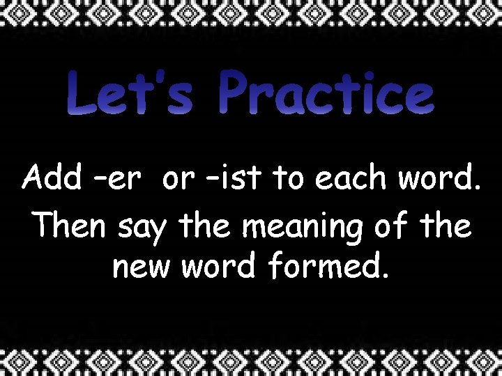 Add –er or –ist to each word. Then say the meaning of the new