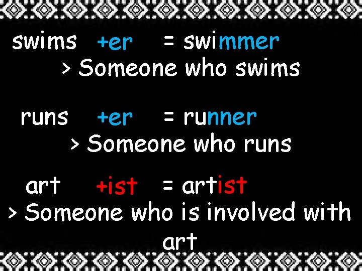 swims +er = swimmer > Someone who swims runs +er = runner > Someone