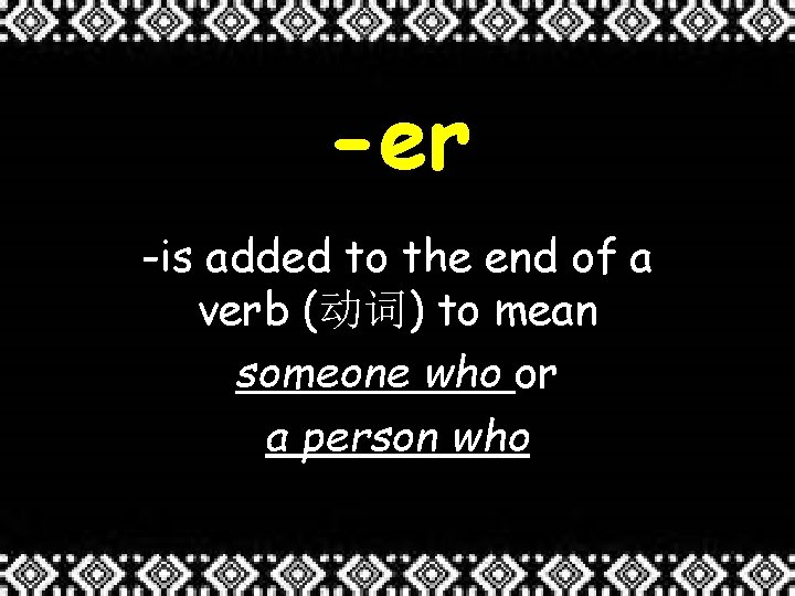 -er -is added to the end of a verb (动词) to mean someone who