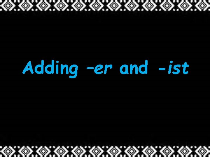 Adding –er and -ist 