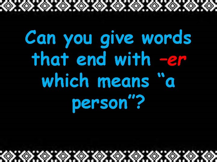 Can you give words that end with –er which means “a person”? 