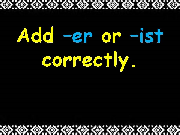 Add –er or –ist correctly. 