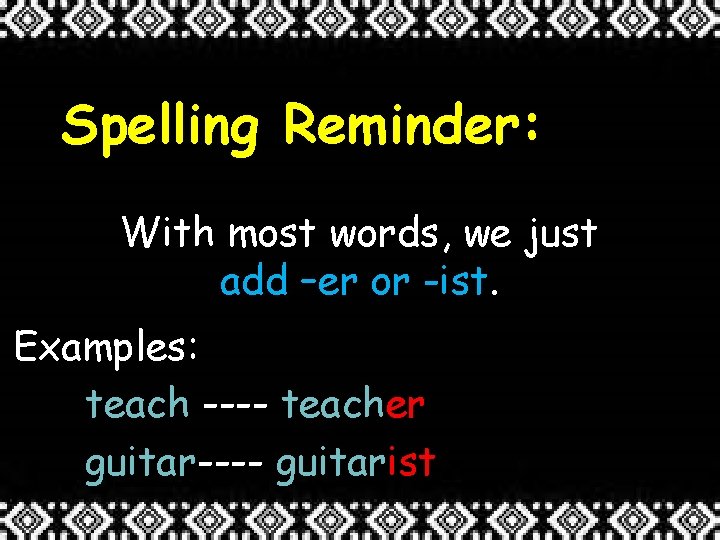 Spelling Reminder: With most words, we just add –er or -ist. Examples: teach ----