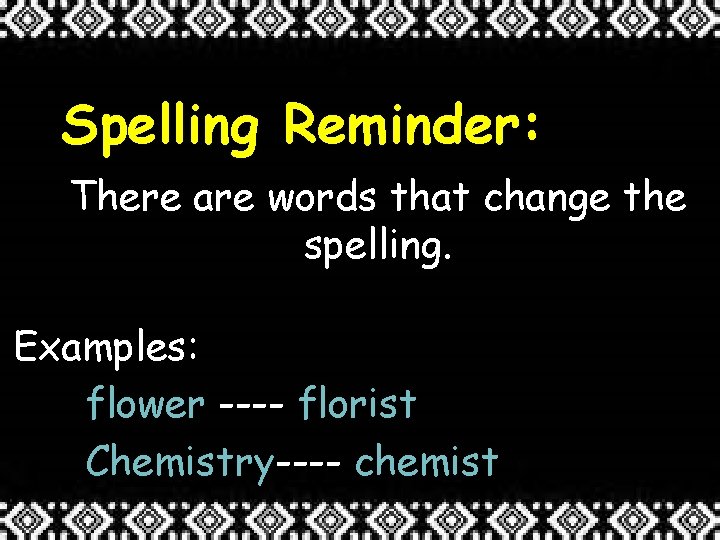 Spelling Reminder: There are words that change the spelling. Examples: flower ---- florist Chemistry----