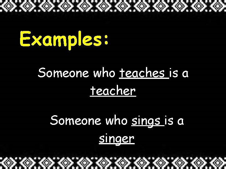 Examples: Someone who teaches is a teacher Someone who sings is a singer 