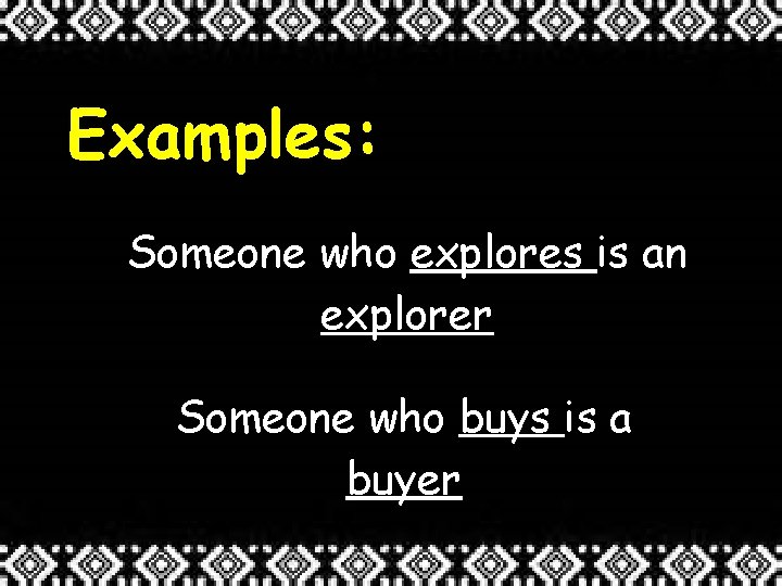 Examples: Someone who explores is an explorer Someone who buys is a buyer 