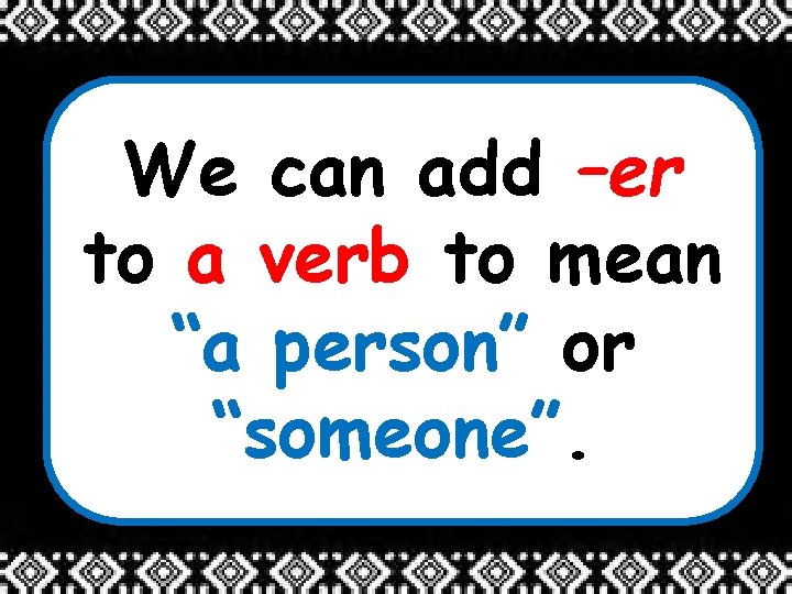 We can add –er to a verb to mean “a person” or “someone”. 