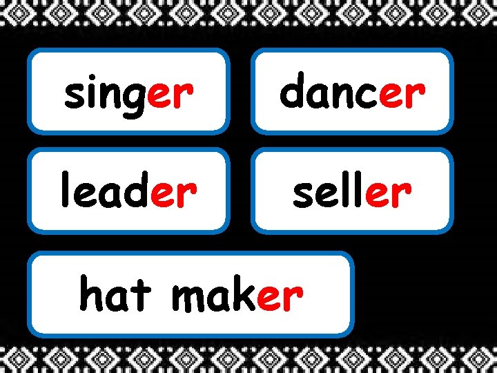 singer dancer leader seller hat maker 