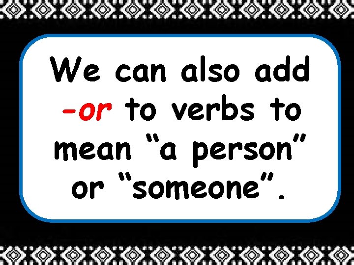 We can also add -or to verbs to mean “a person” or “someone”. 