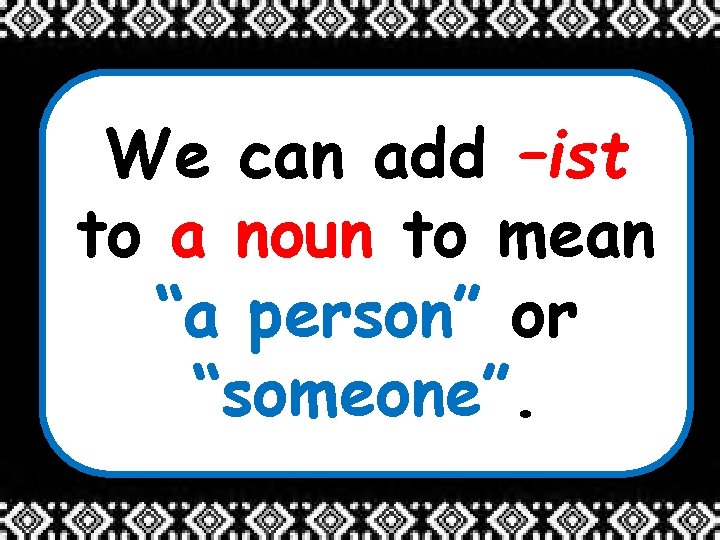 We can add –ist to a noun to mean “a person” or “someone”. 