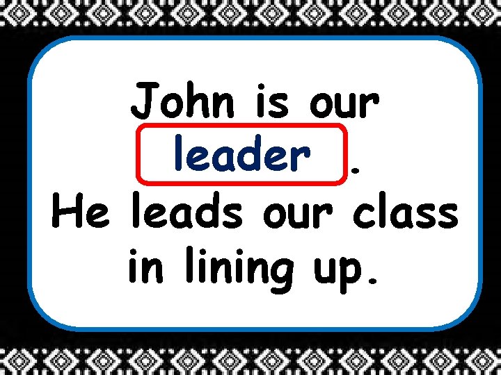 John is our leader _______. He leads our class in lining up. 