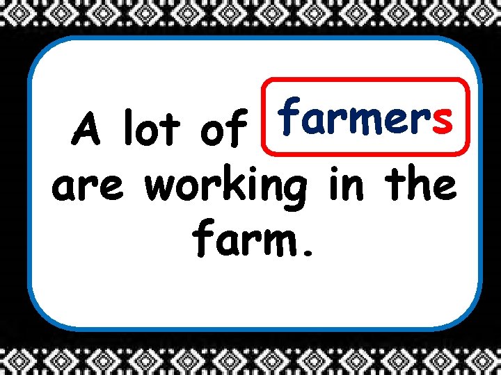 farmers A lot of ______ are working in the farm. 