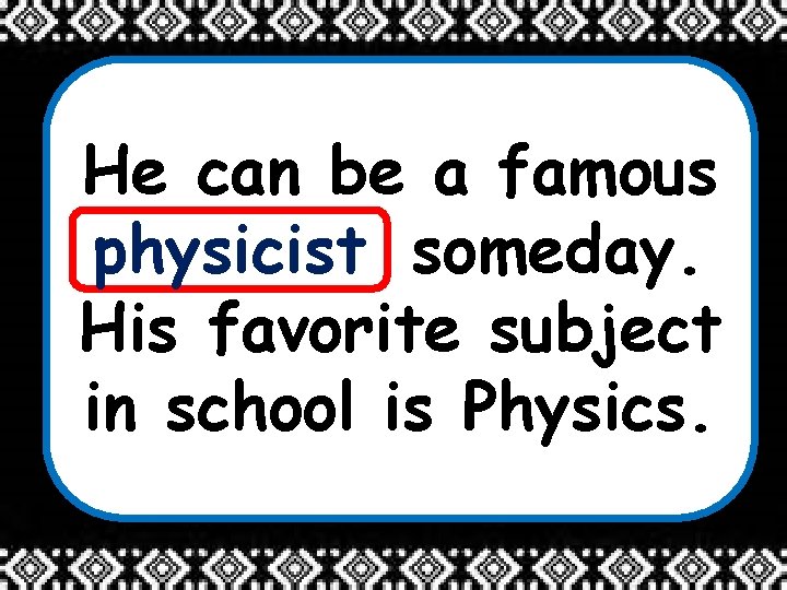 He can be a famous _______ someday. physicist His favorite subject in school is