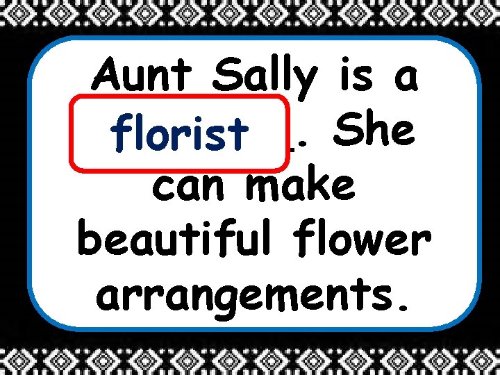 Aunt Sally is a _______. She florist can make beautiful flower arrangements. 