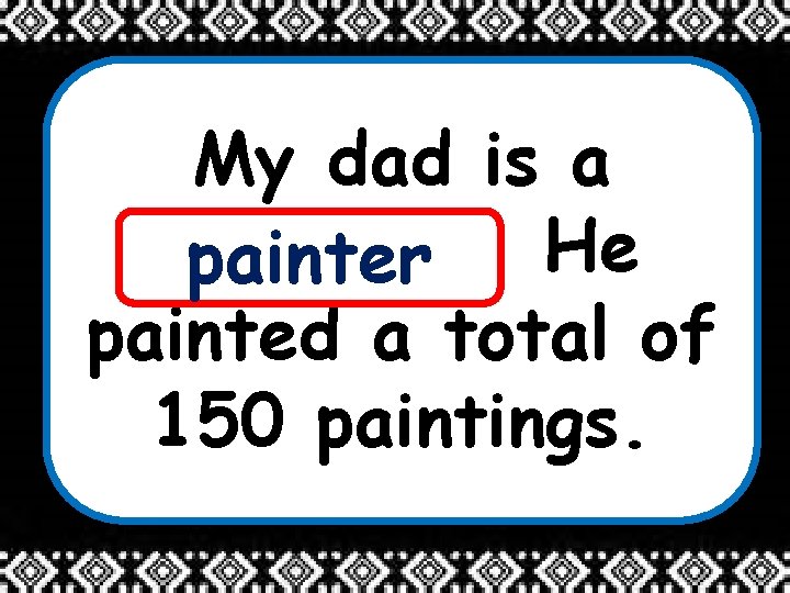 My dad is a _______. He painter painted a total of 150 paintings. 