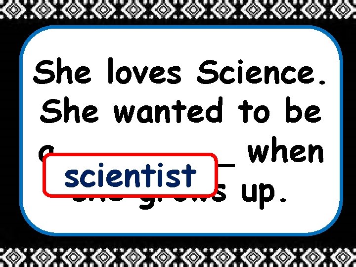 She loves Science. She wanted to be a ____ when scientist she grows up.