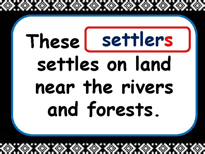 settlers These ____ settles on land near the rivers and forests. 