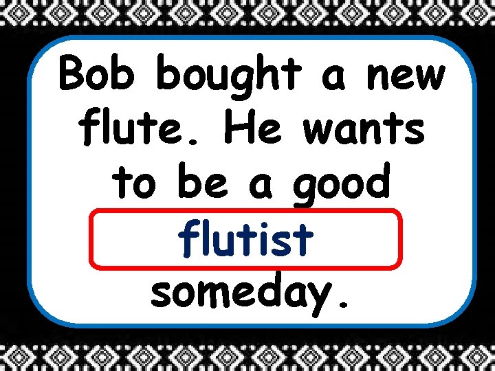 Bob bought a new flute. He wants to be a good _____ flutist someday.