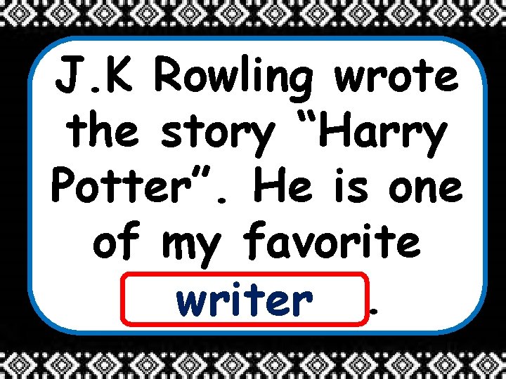 J. K Rowling wrote the story “Harry Potter”. He is one of my favorite