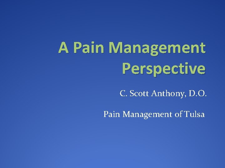 A Pain Management Perspective C. Scott Anthony, D. O. Pain Management of Tulsa 