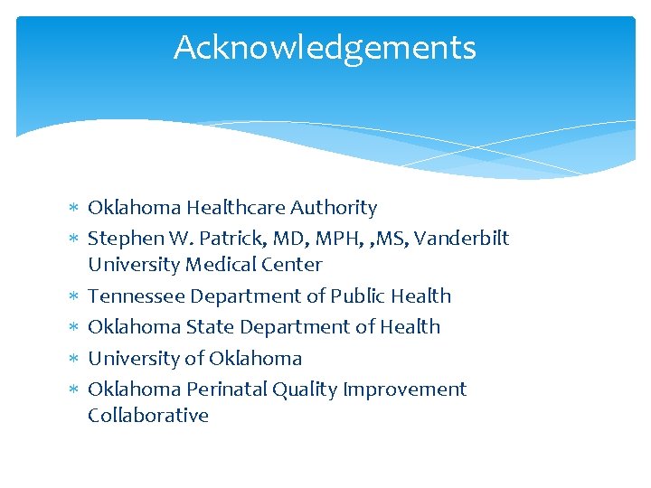 Acknowledgements Oklahoma Healthcare Authority Stephen W. Patrick, MD, MPH, , MS, Vanderbilt University Medical