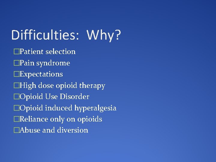 Difficulties: Why? �Patient selection �Pain syndrome �Expectations �High dose opioid therapy �Opioid Use Disorder