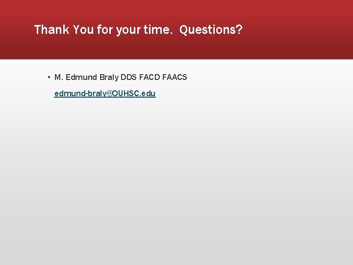 Thank You for your time. Questions? ▪ M. Edmund Braly DDS FACD FAACS edmund-braly@OUHSC.