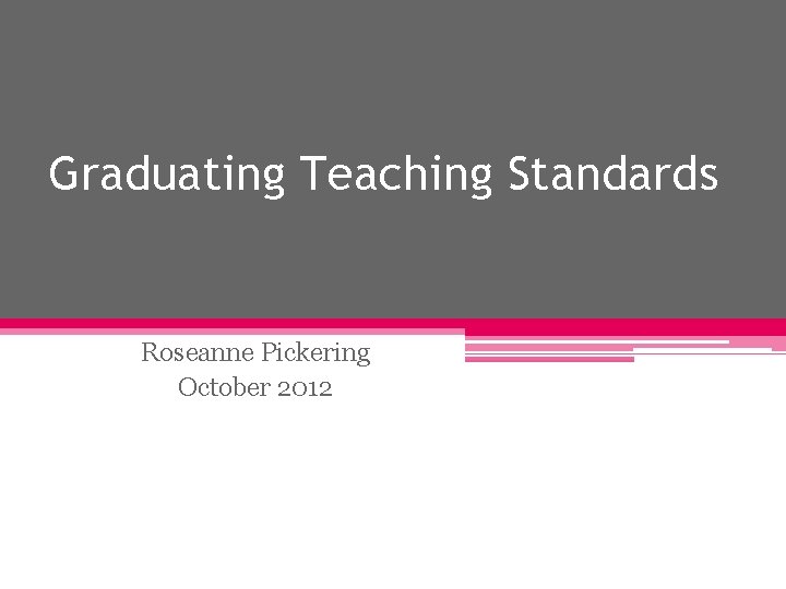Graduating Teaching Standards Roseanne Pickering October 2012 