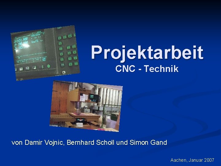 Projektarbeit CNC - Technik von Damir Vojnic, Bernhard Scholl und Simon Gand Aachen, Januar