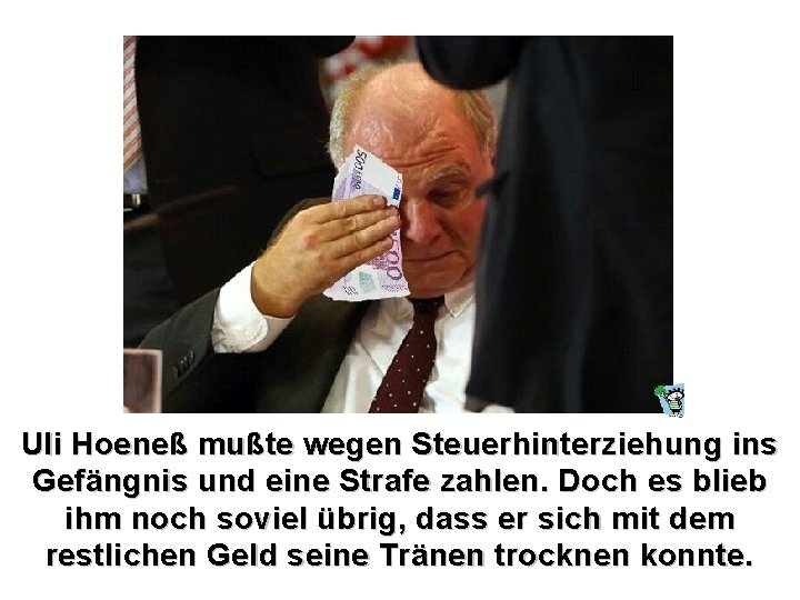 Uli Hoeneß mußte wegen Steuerhinterziehung ins Gefängnis und eine Strafe zahlen. Doch es blieb