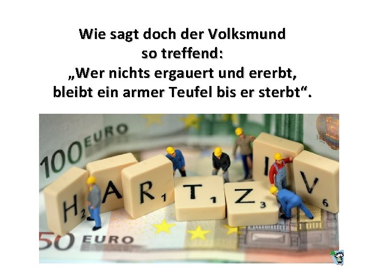 Wie sagt doch der Volksmund so treffend: „Wer nichts ergauert und ererbt, bleibt ein