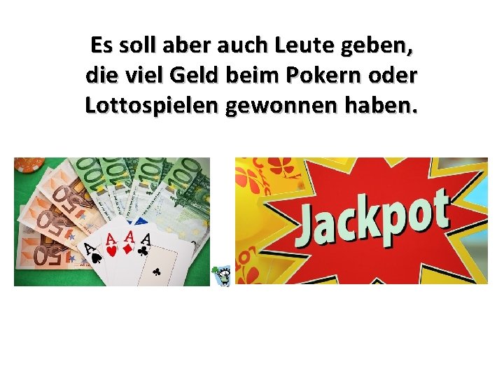 Es soll aber auch Leute geben, die viel Geld beim Pokern oder Lottospielen gewonnen