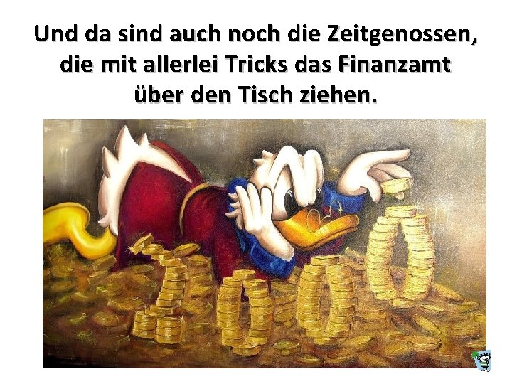 Und da sind auch noch die Zeitgenossen, die mit allerlei Tricks das Finanzamt über