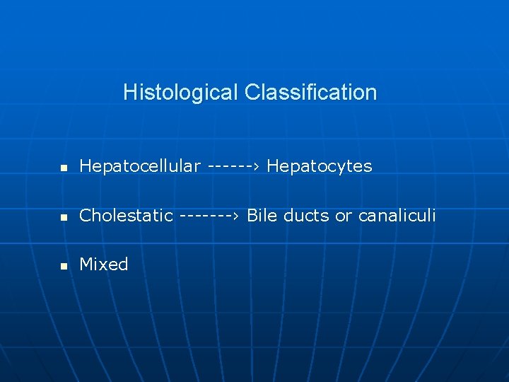 Histological Classification n Hepatocellular ------› Hepatocytes n Cholestatic -------› Bile ducts or canaliculi n