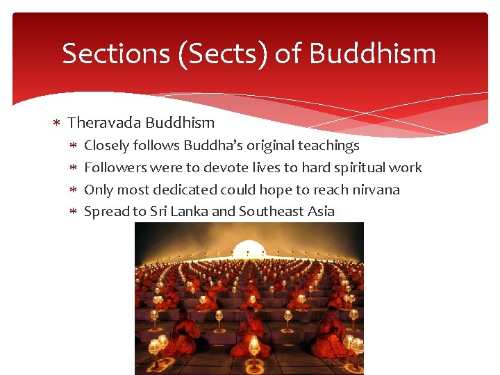 Sections (Sects) of Buddhism Theravada Buddhism Closely follows Buddha’s original teachings Followers were to