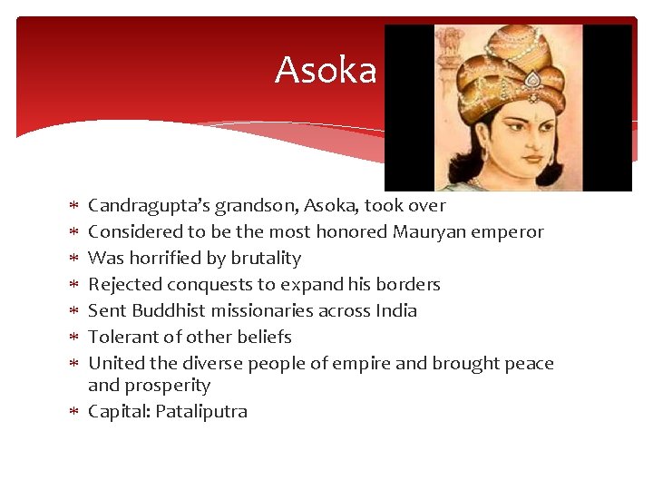 Asoka Candragupta’s grandson, Asoka, took over Considered to be the most honored Mauryan emperor